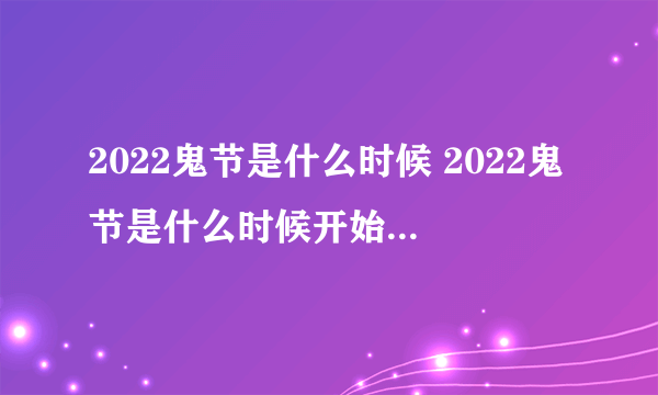 2022鬼节是什么时候 2022鬼节是什么时候开始什么时候结束