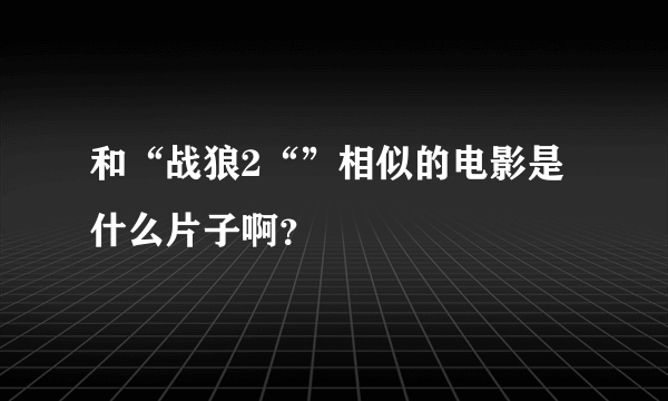 和“战狼2“”相似的电影是什么片子啊？