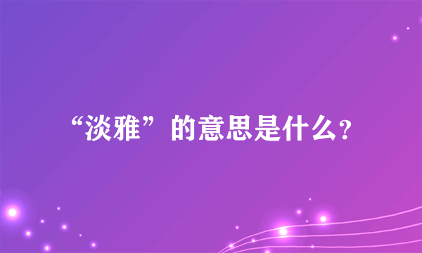 “淡雅”的意思是什么？