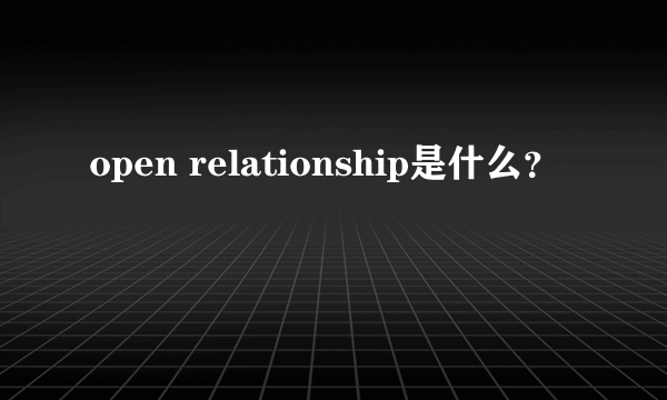 open relationship是什么？