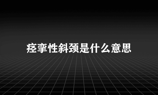 痉挛性斜颈是什么意思