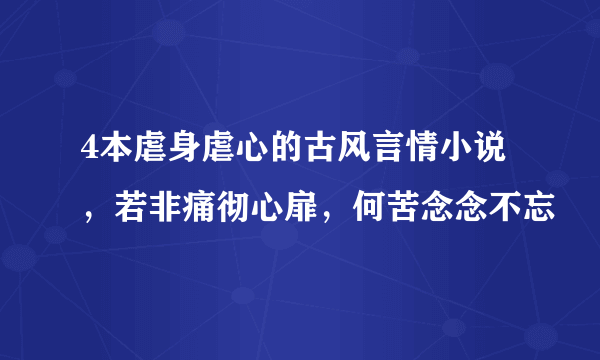 4本虐身虐心的古风言情小说，若非痛彻心扉，何苦念念不忘