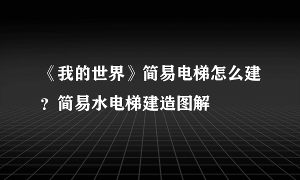 《我的世界》简易电梯怎么建？简易水电梯建造图解