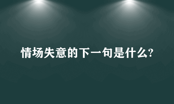 情场失意的下一句是什么?