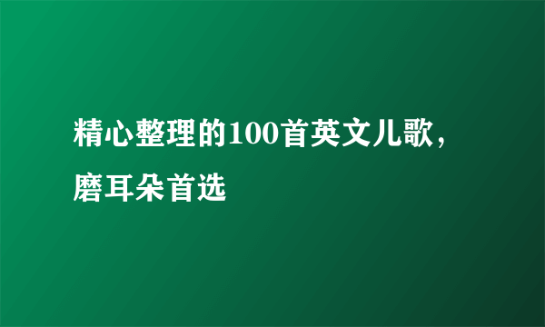 精心整理的100首英文儿歌，磨耳朵首选