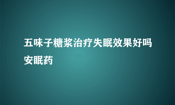 五味子糖浆治疗失眠效果好吗安眠药