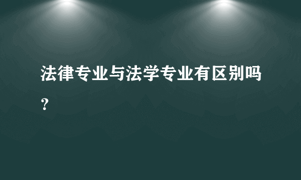 法律专业与法学专业有区别吗？