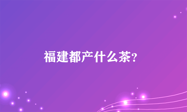 福建都产什么茶？