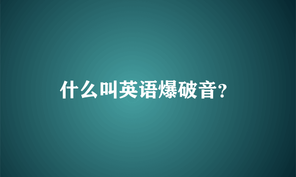 什么叫英语爆破音？