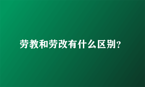 劳教和劳改有什么区别？