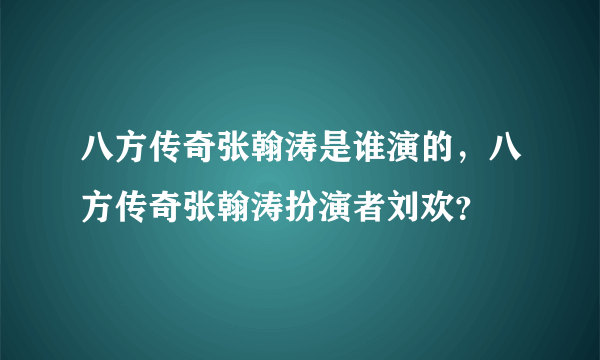 八方传奇张翰涛是谁演的，八方传奇张翰涛扮演者刘欢？