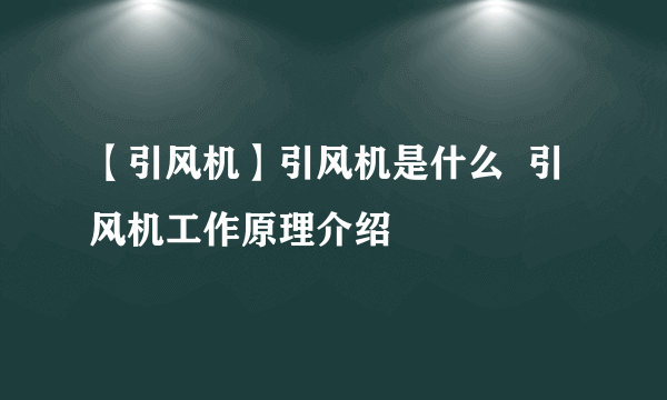 【引风机】引风机是什么  引风机工作原理介绍