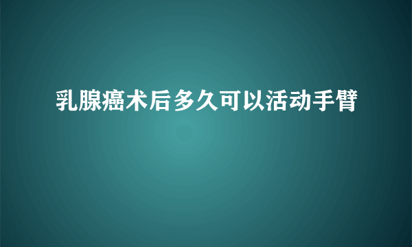 乳腺癌术后多久可以活动手臂