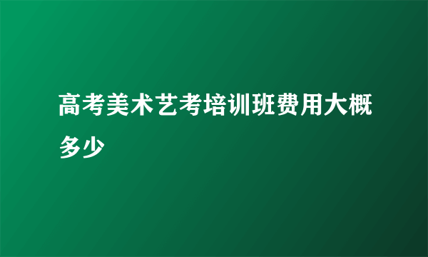 高考美术艺考培训班费用大概多少