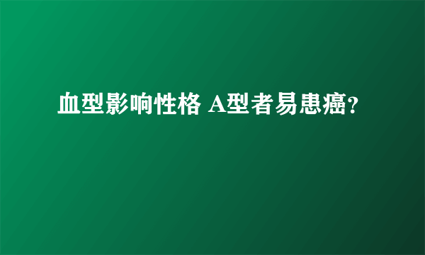 血型影响性格 A型者易患癌？