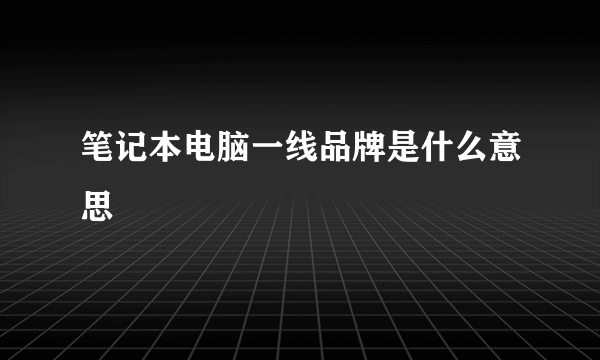 笔记本电脑一线品牌是什么意思