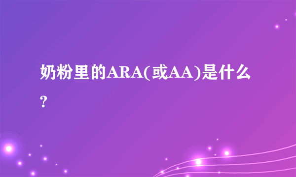 奶粉里的ARA(或AA)是什么?