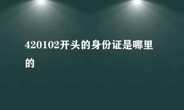 420102开头的身份证是哪里的