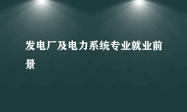 发电厂及电力系统专业就业前景