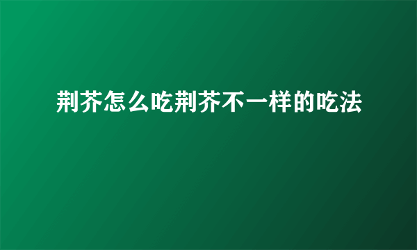 荆芥怎么吃荆芥不一样的吃法