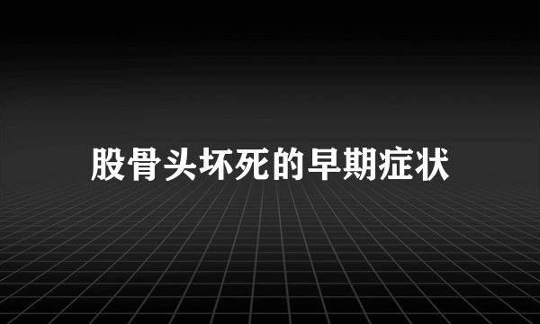 股骨头坏死的早期症状