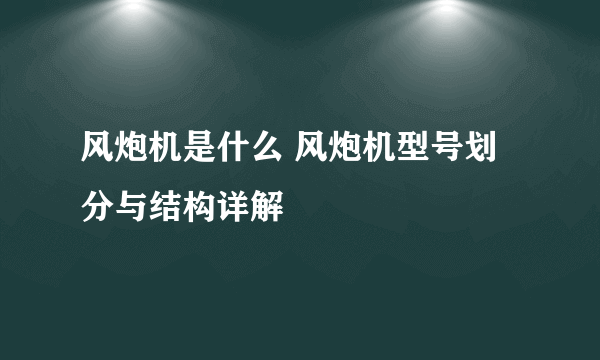 风炮机是什么 风炮机型号划分与结构详解