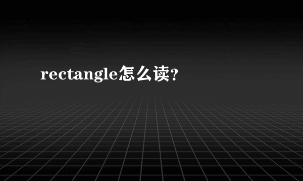 rectangle怎么读？