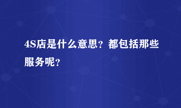 4S店是什么意思？都包括那些服务呢？