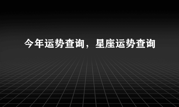 今年运势查询，星座运势查询