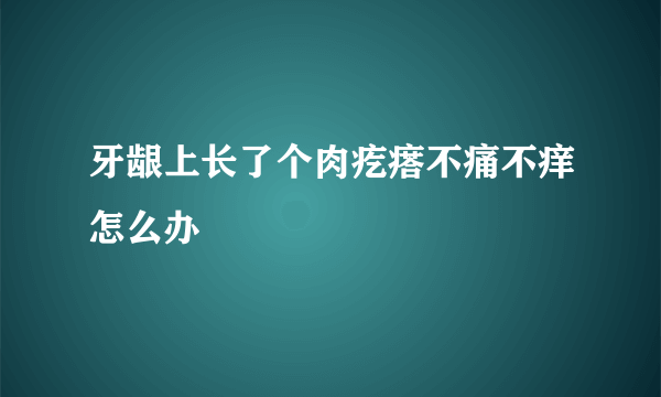 牙龈上长了个肉疙瘩不痛不痒怎么办