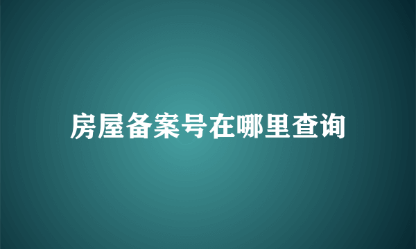 房屋备案号在哪里查询