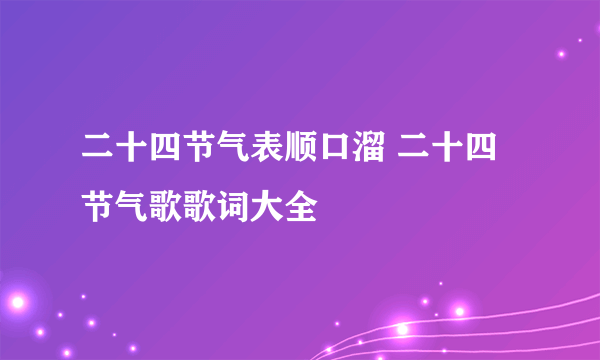 二十四节气表顺口溜 二十四节气歌歌词大全