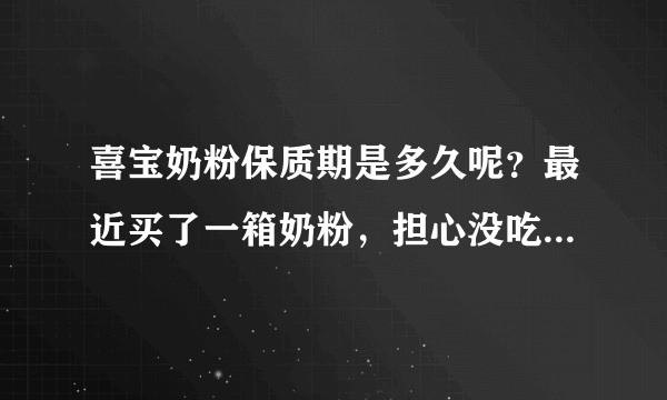 喜宝奶粉保质期是多久呢？最近买了一箱奶粉，担心没吃完就过期...