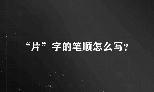 “片”字的笔顺怎么写？