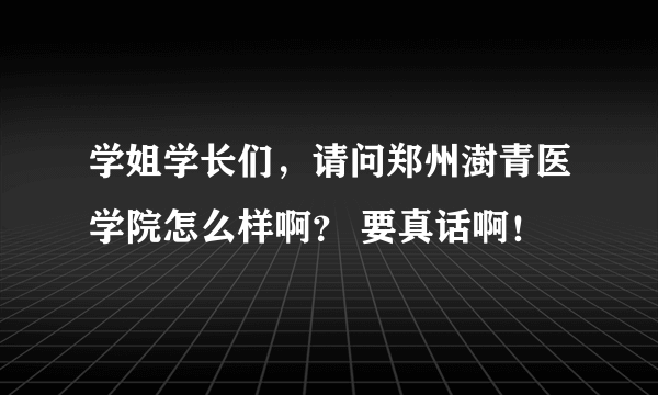 学姐学长们，请问郑州澍青医学院怎么样啊？ 要真话啊！