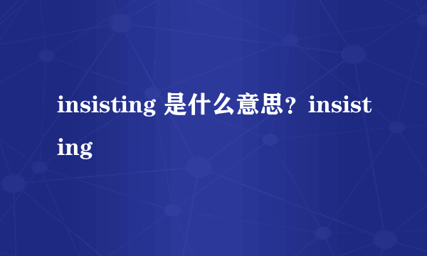 insisting 是什么意思？insisting