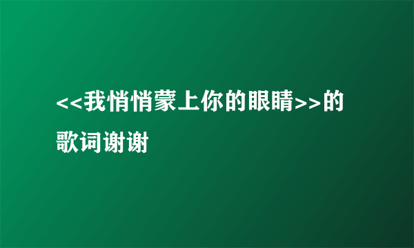 <<我悄悄蒙上你的眼睛>>的歌词谢谢