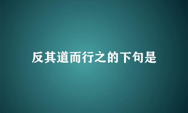 反其道而行之的下句是