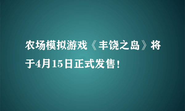 农场模拟游戏《丰饶之岛》将于4月15日正式发售！