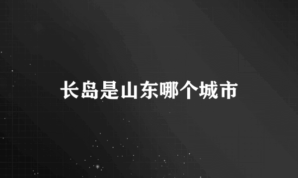 长岛是山东哪个城市