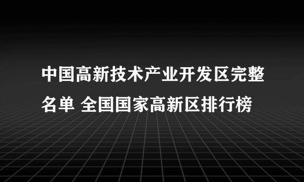 中国高新技术产业开发区完整名单 全国国家高新区排行榜