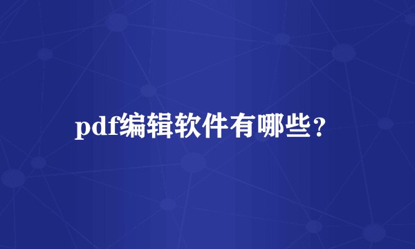 pdf编辑软件有哪些？