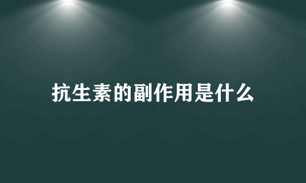 抗生素的副作用是什么