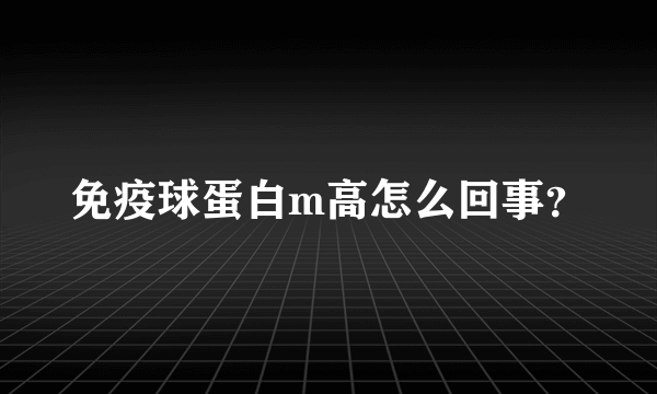 免疫球蛋白m高怎么回事？