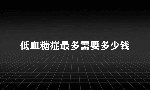 低血糖症最多需要多少钱