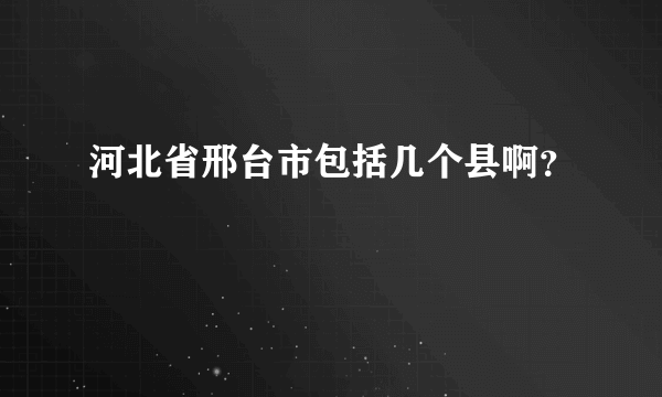 河北省邢台市包括几个县啊？