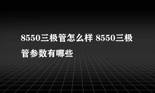 8550三极管怎么样 8550三极管参数有哪些