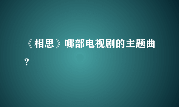 《相思》哪部电视剧的主题曲？