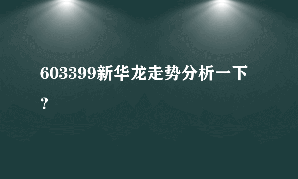 603399新华龙走势分析一下？