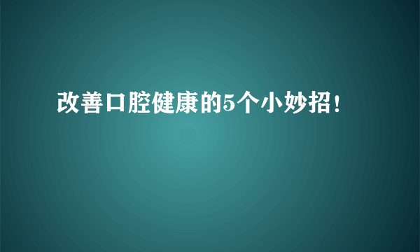 改善口腔健康的5个小妙招！